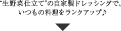 “生野菜仕立て”の自家製ドレッシングで、いつもの料理をランクアップ♪