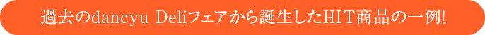 過去のdancyu Deliフェアから誕生したHIT商品の一例！