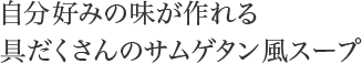 自分好みの味が作れる具だくさんのサムゲタン風スープ