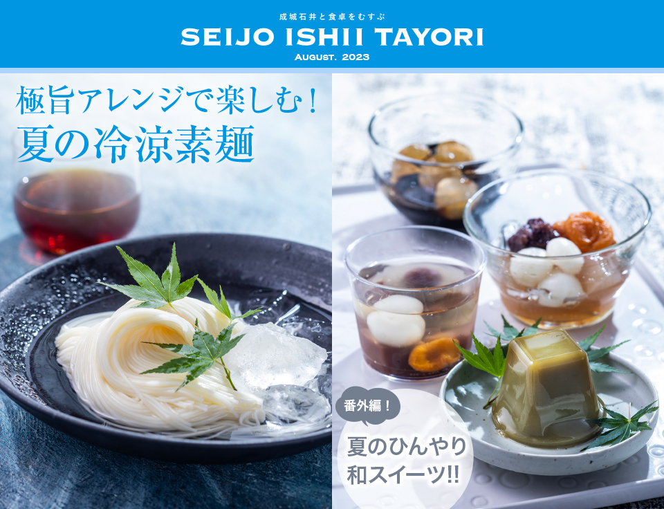 成城石井と食卓をむすぶ SEIJO ISHII TAYORI AUGUST.2023 極旨アレンジで楽しむ！夏の冷涼素麺　番外編！夏のひんやり和スイーツ!!