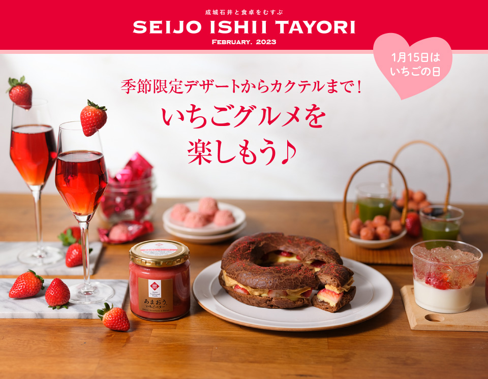 成城石井と食卓をむすぶ SEIJO ISHII TAYORI February. 2023 季節限定デザートからカクテルまで！いちごグルメを 楽しもう♪