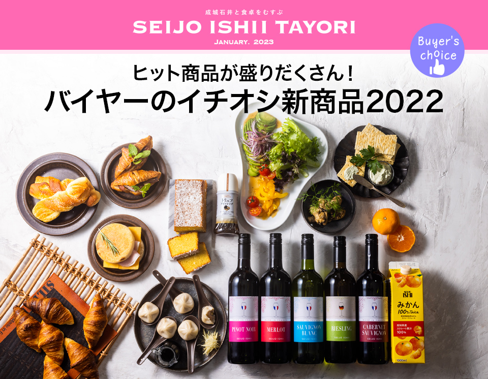 成城石井と食卓をむすぶ SEIJO ISHII TAYORI January.2023 ヒット商品が盛りだくさん！バイヤーのイチオシ新商品2022