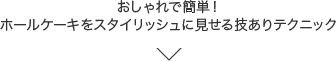 おしゃれで簡単！ホールケーキをスタイリッシュに見せる技ありテクニック