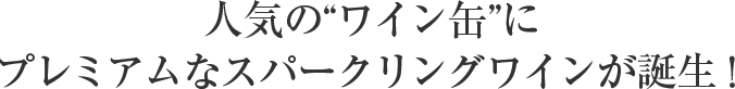 人気の“ワイン缶”にプレミアムなスパークリングワインが誕生！