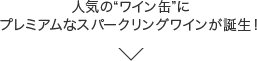 人気の“ワイン缶”にプレミアムなスパークリングワインが誕生！