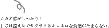 カカオ感がしっかり！甘さは控えめでサクサク＆ホロホロな食感がたまらない。