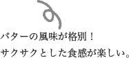 バターの風味が格別！サクサクとした食感が楽しい。