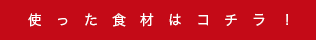 使った食材はコチラ！
