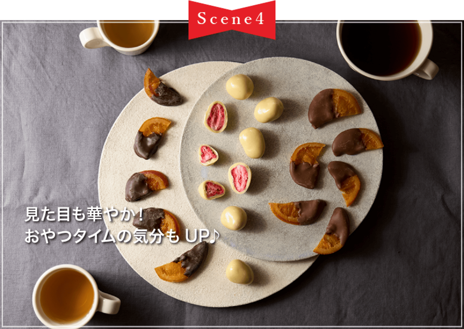 Scene4 見た目も華やか! おやつタイムの気分もUP♪