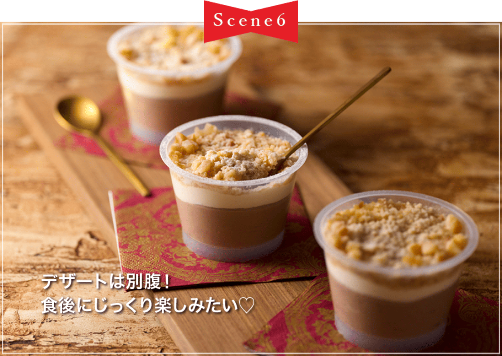 Scene6 デザートは別腹! 食後にじっくり楽しみたい♡