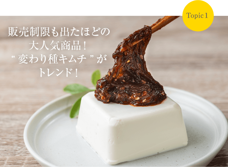 Topic1 販売制限も出たほどの大人気商品！“変わり種キムチ”がトレンド！
