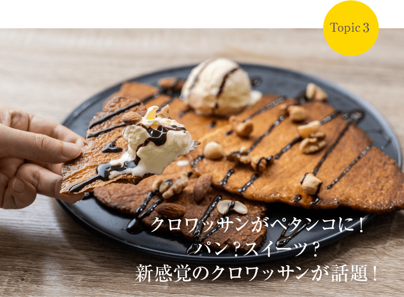 Topic3 クロワッサンがペタンコに！パン？スイーツ？新感覚のクロワッサンが話題！