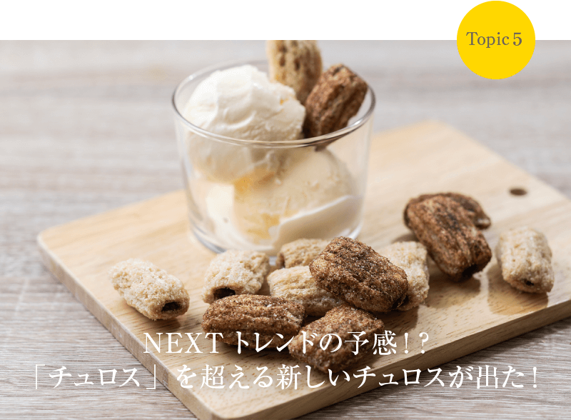 Topic5 NEXTトレンドの予感！？「チュロス」を超える新しいチュロスが出た！