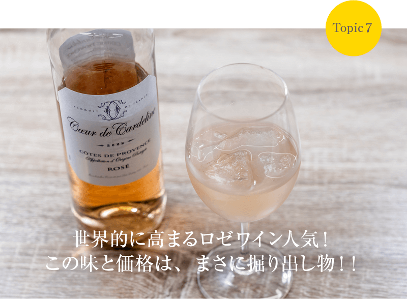 Topic7 世界的に高まるロゼワイン人気！この味と価格は、まさに掘り出し物！！