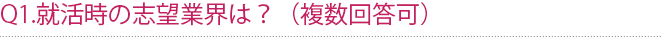 Q1.就活時の志望業界は？（複数回答可）