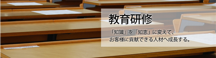 教育研修 「知識」を「知恵」に変えて、お客様に貢献できる人材へ成長する。 