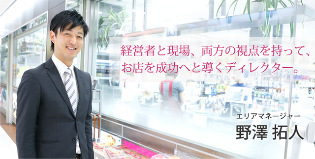 経営者と現場、両方の視点を持って、お店を成功へと導くディレクター。エリアマネージャー 野澤 拓人
